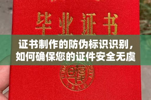 靖州证书制作的防伪标识识别，如何确保您的证件安全无虞？